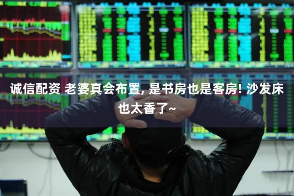 诚信配资 老婆真会布置, 是书房也是客房! 沙发床也太香了~