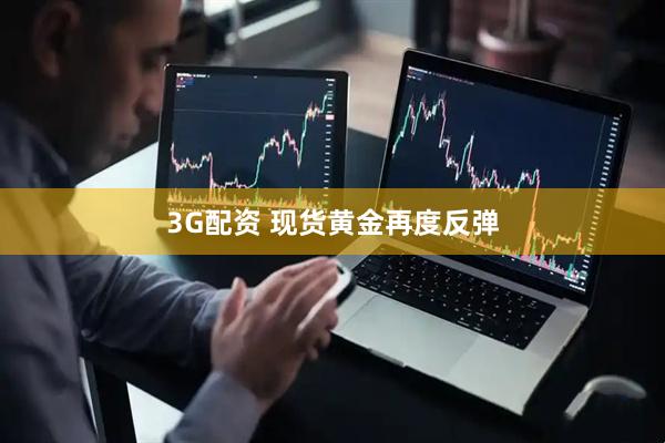 3G配资 现货黄金再度反弹