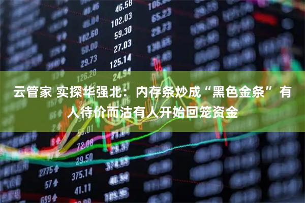 云管家 实探华强北：内存条炒成“黑色金条” 有人待价而沽有人开始回笼资金