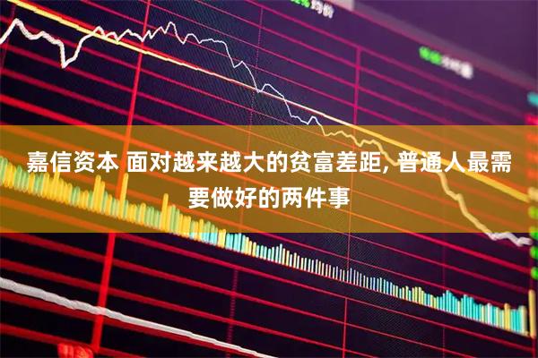 嘉信资本 面对越来越大的贫富差距, 普通人最需要做好的两件事