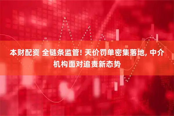 本财配资 全链条监管! 天价罚单密集落地, 中介机构面对追责新态势